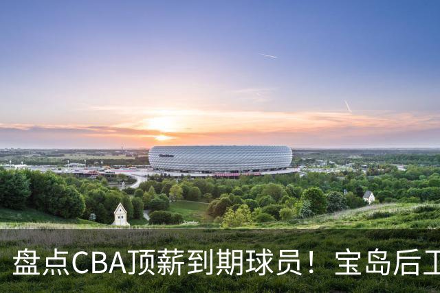 盘点CBA顶薪到期球员！宝岛后卫再冲总冠军，吴前或签老将合同，亚洲第一控卫面临退役！