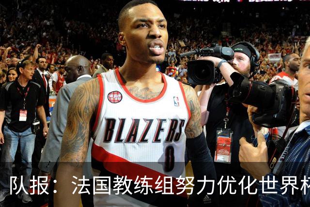 队报：法国教练组努力优化世界杯行程，曾与FIFA进行艰苦磋商